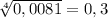 \\\sqrt[4]{0,0081}=0,3