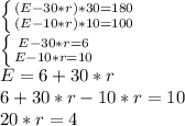 \left \{ {{(E-30*r)*30=180} \atop {(E-10*r)*10=100}} \right. \\\left \{ {{E-30*r=6} \atop {E-10*r=10}} \right. \\E=6+30*r\\6+30*r-10*r=10\\20*r=4\\