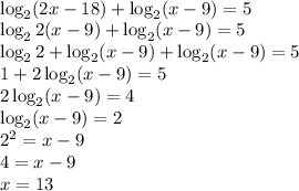 \\\log_2 (2x-18)+\log_2(x-9)=5\\ \log_2 2(x-9)+\log_2(x-9)=5\\ \log_2 2+\log_2(x-9)+\log_2(x-9)=5\\ 1+2\log_2(x-9)=5\\ 2\log_2(x-9)=4\\ \log_2(x-9)=2\\ 2^2=x-9\\ 4=x-9\\ x=13 