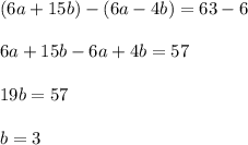 \displaystyle (6a+15b)-(6a-4b)=63-6\\\\6a+15b-6a+4b=57\\\\19b=57\\\\b=3