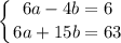 \displaystyle \left \{ {{6a-4b=6} \atop {6a+15b=63}} \right.