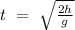 t\ =\ \sqrt{\frac{2h}{g}}