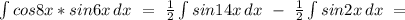 \int{cos8x*sin6x}\, dx\ =\ \frac{1}{2}\int{sin14x}\, dx\ -\ \frac{1}{2}\int{sin2x}\, dx\ =