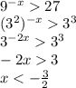 \\9^{-x}27\\ (3^2)^{-x}3^3\\ 3^{-2x}3^3\\ -2x3\\ x<-\frac{3}{2} 
