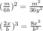 (\frac{m}{6b})^2 =\frac{m^2}{36y^2} \\ \\ (\frac{2x}{b})^3 = \frac{8x^3}{b^3}