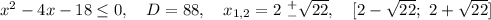 x^2-4x-18\leq0,\ \ \ D=88,\ \ \ x_{1,2}=2\ ^+_{-}\sqrt{22},\ \ \ [2-\sqrt{22};\ 2+\sqrt{22}]