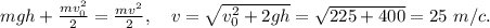 mgh+\frac{mv_{0}^2}{2}=\frac{mv^2}{2},\ \ \ v=\sqrt{v_{0}^2+2gh}=\sqrt{225+400}=25\ m/c.