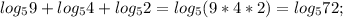 log_5 9+log_5 4 + log_5 2=log_5 (9*4*2)=log_5 72;