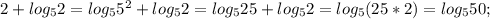  2+log_5 2=log_5 5^2 + log_5 2=log_5 25 +log_5 2=log_5 (25*2)=log_5 50;