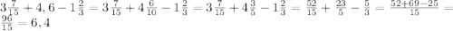 3\frac{7}{15}+4,6-1\frac{2}{3}=3\frac{7}{15}+4\frac{6}{10}-1\frac{2}{3}=3\frac{7}{15}+4\frac{3}{5}-1\frac{2}{3}=\frac{52}{15}+\frac{23}{5}-\frac{5}{3}=\frac{52+69-25}{15}=\frac{96}{15}=6,4