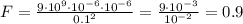 F=\frac{9\cdot 10^9\cdot 10^{-6} \cdot 10^{-6}}{0.1^2}=\frac{9\cdot 10^{-3}}{10^{-2}}=0.9