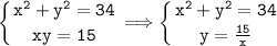 \tt\displaystyle \left \{ {{x^2+y^2=34} \atop {xy=15}} \right. \Longrightarrow \left \{ {{x^2+y^2=34} \atop {y=\frac{15}{x}} \right.