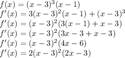 \\f(x)=(x-3)^3(x-1)\\ f'(x)=3(x-3)^2(x-1)+(x-3)^3\\ f'(x)=(x-3)^2(3(x-1)+x-3)\\ f'(x)=(x-3)^2(3x-3+x-3)\\ f'(x)=(x-3)^2(4x-6)\\ f'(x)=2(x-3)^2(2x-3)