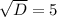 \sqrt{D}=5