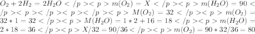 O_2+2H_2=2H_2O</p&#10;<p m(O_2)=X</p&#10;<p m(H_2O)=90</p&#10;<p </p&#10;<p </p&#10;<pM(O_2)=32 </p&#10;<p m(O_2)=32*1=32 </p&#10;<p M(H_2O)=1*2+16=18</p&#10;<p m(H_2O)=2*18=36</p&#10;<p X/32=90/36</p&#10;<p m(O_2)=90*32/36=80