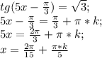 tg(5x-\frac{\pi}{3})=\sqrt 3;\\5x-\frac{\pi}{3}=\frac{\pi}{3}+\pi*k;\\5x=\frac{2\pi}{3}+\pi*k;\\ x=\frac{2\pi}{15}+\frac {\pi*k}{5}\\