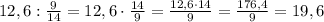 12,6:\frac{9}{14}=12,6\cdot\frac{14}{9}=\frac{12,6\cdot14}{9}=\frac{176,4}{9}=19,6