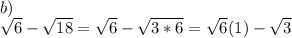 b) \\ \sqrt{6}-\sqrt{18}=\sqrt{6}-\sqrt{3*6}=\sqrt{6}(1)-\sqrt{3}