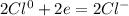 2Cl^0+2e=2Cl^{-}