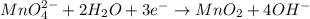 MnO_4^{2-} +2H_2O+3e^- \rightarrow MnO_2 + 4OH^-