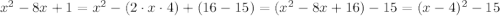 x^{2}-8x+1=x^{2}-(2\cdot x\cdot4)+(16-15)=(x^{2}-8x+16)-15=(x-4)^{2}-15