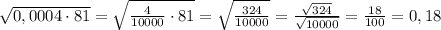 \sqrt{0,0004\cdot81}=\sqrt{\frac{4}{10000}\cdot81}=\sqrt{\frac{324}{10000}}=\frac{\sqrt{324}}{\sqrt{10000}}=\frac{18}{100}=0,18