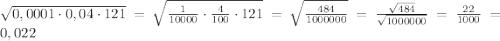 \sqrt{0,0001\cdot0,04\cdot121}=\sqrt{\frac{1}{10000}\cdot\frac{4}{100}\cdot121}=\sqrt{\frac{484}{1000000}}=\frac{\sqrt{484}}{\sqrt{1000000}}=\frac{22}{1000}=0,022