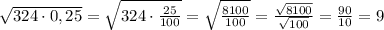 \sqrt{324\cdot0,25}=\sqrt{324\cdot\frac{25}{100}}=\sqrt{\frac{8100}{100}}=\frac{\sqrt{8100}}{\sqrt{100}}=\frac{90}{10}=9