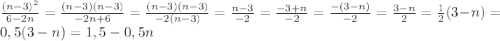 \frac{(n-3)^{2}}{6-2n}=\frac{(n-3)(n-3)}{-2n+6}=\frac{(n-3)(n-3)}{-2(n-3)}=\frac{n-3}{-2}= \frac{-3+n}{-2}=\frac{-(3-n)}{-2}=\frac{3-n}{2}=\frac{1}{2}(3-n)=0,5(3-n)=1,5-0,5n