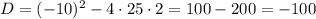 D=(-10)^{2}-4\cdot25\cdot2=100-200=-100