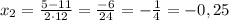 x_{2}=\frac{5-11}{2\cdot12}=\frac{-6}{24}=-\frac{1}{4}=-0,25