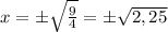 x=\pm\sqrt{\frac{9}{4}}=\pm\sqrt{2,25}