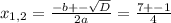 x_{1,2}=\frac{-b+-\sqrt{D}}{2a}=\frac{7+-1}{4}