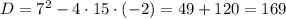 D=7^{2}-4\cdot15\cdot(-2)=49+120=169