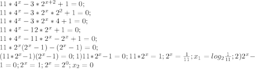 11*4^x - 3*2^{x+2} + 1 = 0; \\ 11*4^x - 3*2^x *2^2 + 1 = 0;\\ 11*4^x - 3*2^x *4 + 1 = 0;\\ 11*4^x - 12*2^x + 1 = 0;\\ 11*4^x - 11*2^x -2^x + 1 = 0;\\ 11*2^x(2^x -1)-(2^x - 1) = 0;\\ (11*2^x-1)(2^x-1)=0; 1) 11*2^x-1=0; 11*2^x=1; 2^x=\frac{1}{11}; x_1=log_2 \frac{1}{11}; 2) 2^x-1=0; 2^x=1; 2^x=2^0; x_2=0