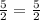 \frac{5}{2}=\frac{5}{2}