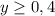 {y}\geq {0,4}