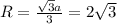 R=\frac{\sqrt{3}a}{3}=2\sqrt{3}