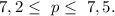 7,2\leq\ p\leq\ 7,5.