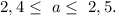 2,4\leq\ a\leq\ 2,5.