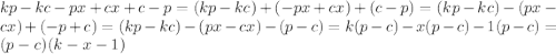 kp-kc-px+cx+c-p=(kp-kc)+(-px+cx)+(c-p)=(kp-kc)-(px-cx)+(-p+c)=(kp-kc)-(px-cx)-(p-c)=k(p-c)-x(p-c)-1(p-c)=(p-c)(k-x-1)