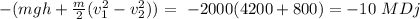 -(mgh+\frac{m}{2}(v_1^2-v_2^2))=\ -2000(4200+800)=-10\ MDj