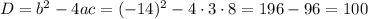 D=b^{2}-4ac=(-14)^{2}-4\cdot3\cdot8=196-96=100