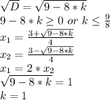 \sqrt{D}=\sqrt{9-8*k}\\ 9-8*k\geq0\ or\ k \leq \frac{9}{8}\\ x_{1}=\frac{3+\sqrt{9-8*k}}{4}\\ x_{2}=\frac{3-\sqrt{9-8*k}}{4}\\ x_{1}=2*x_{2}\\ \sqrt{9-8*k}=1\\ k=1 