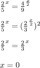 \frac{2}{5}^x=\frac{4}{9}^{\frac{x}{2}}\\\\ \frac{2}{5}^x=(\frac{2}{3}^{\frac{x}{2}})^{2}\\\\ \frac{2}{5}^x=\frac{2}{3}^{x}\\\\ x=0