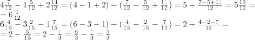 4 \frac{7}{12} -1 \frac{5}{12} +2 \frac{11}{12} =(4-1+2)+( \frac{7}{12} -\frac{5}{12} +\frac{11}{12} )=5+\frac{7-5+11}{12} =5\frac{13}{12} =\\=6\frac{1}{12} \\&#10;6 \frac{4}{15} -3\frac{2}{15} -1\frac{7}{15} =(6-3-1)+(\frac{4}{15} -\frac{2}{15} -\frac{7}{15} )=2+\frac{4-2-7}{15} =\\=2-\frac{5}{15}=2 -\frac{1}{3} = \frac{6}{3} - \frac{1}{3} = \frac{5}{3} 