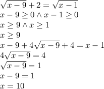  \\\sqrt{x-9}+2=\sqrt{x-1}\\ x-9\geq 0 \wedge x-1\geq 0\\ x\geq9 \wedge x\geq1\\ x\geq9\\ x-9+4\sqrt{x-9}+4=x-1\\ 4\sqrt{x-9}=4\\ \sqrt{x-9}=1\\ x-9=1\\ x=10\\