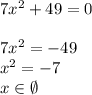 \\7x^2+49=0\\\\ 7x^2=-49\\ x^2=-7\\ x\in\emptyset