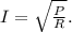 I=\sqrt{\frac{P}{R}}.