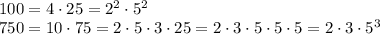 \\100 = 4\cdot25 = 2^2\cdot5^2\\750 = 10\cdot75 = 2\cdot5\cdot3\cdot25 = 2\cdot3\cdot5\cdot5\cdot5 = 2\cdot3\cdot5^3